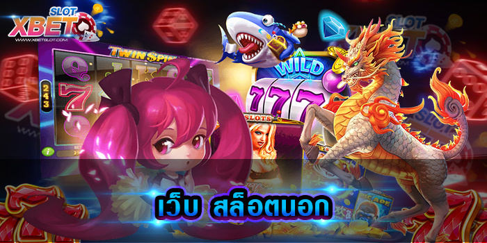เว็บ สล็อตนอก เว็บเกมสล็อตยอดนิยม ที่มีผู้เล่นติดตามมากที่สุด เว็บที่ดีที่สุด