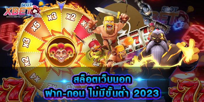 สล็อตเว็บนอก ฝาก-ถอน ไม่มีขั้นต่ำ 2023 สนุกได้ไม่เบื่อ เว็บเกมสล็อตได้เงินจริง